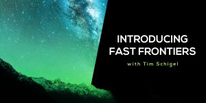Introducing Fast Frontiers with Tim Schigel