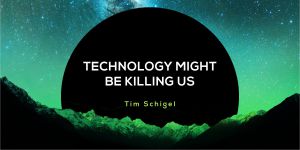 Technology Might Be Killing Us
